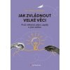 Jak zvládnout velké věci - Bent Flyvbjerg, Dan Gardner