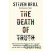 The Death of Truth: How Social Media and the Internet Gave Snake Oil Salesmen and Demagogues the Weapons They Needed to Destroy Trust and Polarize the World--And What We Can Do - Steven Brill