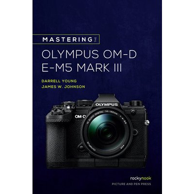 Mastering the Olympus Om-D E-M5 Mark III Young Darrell