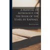 A Manual of Astrology, Or the Book of the Stars, by Raphael (Robert Cross Smith)(Pevná)