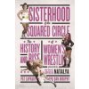 Sisterhood of the Squared Circle: The History and Rise of Womens Wrestling (Laprade Pat)