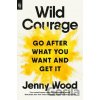 Wild Courage: Go After What You Want and Get It - Jenny Wood