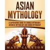 Asian Mythology: A Captivating Guide to Chinese Mythology, Japanese Mythology and Hindu Mythology
