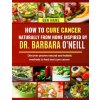 HOW TO CURE CANCER NATURALLY FROM HOME INSPIRED BY DR. BARBARA O'NEILL (Ben Hans)(Brožovaná)