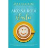 Ako sa rodí šťastie - Max Lucado