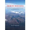 Knowing Manchuria: Environments, the Senses, and Natural Knowledge on an Asian Borderland (Rogaski Ruth)