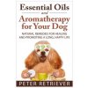 Essential Oils and Aromatherapy for Your Dog: Natural Remedies for Healing and Promoting a Long, Happy Life (Peter Retriever)(Brožovaná)