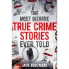 Most Bizarre True Crime Stories Ever Told