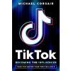 TikTok: Becoming the Influencer: Have Fun Making Your First Million $ (Michael Corsair)(Brožovaná)