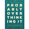 Probably Overthinking It – How to Use Data to Answer Questions, Avoid Statistical Traps, and Make Better Decisions