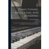 Piano Tuning, Regulating And Repairing: A Complete Course Of Self-instruction In The Tuning Of Pianos And Organs, For The Professional Or Amateur