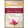 Ancient Secrets of a Master Healer: A Western Skeptic, An Eastern Master, And Life's Greatest Secrets