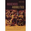 Indigenous Audibilities: Music, Heritage, and Collections in the Americas (Minks Amanda)