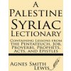 A Palestinian Syriac Lectionary: Containing Lessons from the Pentateuch, Job, Proverbs, Prophets, Acts, and Epistles