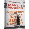 Make It Modern: A History of Art in the 20th Century - Taylor Brandon