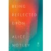 Being Reflected Upon (Notley Alice)