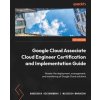 Google Cloud Associate Cloud Engineer Certification and Implementation Guide: Master the deployment, management, and monitoring of Google Cloud soluti (Wojciech Marusiak)(Brožovaná)