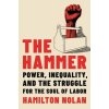 The Hammer: Power, Inequality, and the Struggle for the Soul of Labor (Nolan Hamilton)