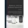 Manual for the Essence Industry: Comprising the Most Modern Methods for Making All Kinds of Essences for Liquors, Brandies, Liqueurs, And All Alcoholi (Erich Walter)(Brožovaná)