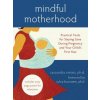 Mindful Motherhood: Practical Tools for Staying Sane During Pregnancy and Your Child's First Year (Cassandra Vieten)(Brožovaná)