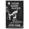 Your Band Sucks: What I Saw at Indie Rock's Failed Revolution (But Can No Longer Hear) (Fine Jon)