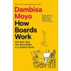 How Boards Work: And How They Can Work Better in a Chaotic World - Dambisa Moyo