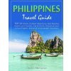 Philippines Travel Guide: TOP 10 Islands, Outdoor Adventures, Best Beaches, Hotels and Hostels, Eat & Drink, Historical and Cultural Sights, Adv