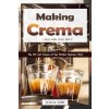 Making Crema: The Art and Science of the Perfect Espresso Shot (Simms Jessica)