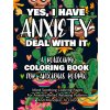 Yes, I Have Anxiety Deal With It - A Relaxing Coloring Book for Anxious People