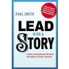 Lead with a Story: A Guide to Crafting Business Narratives That Captivate, Convince, and Inspire