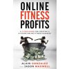 Online Fitness Profits: A 7-Step Guide For Creating A 6-Figure Online Fitness Business
