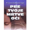 Pre tvoje mŕtve oči (František Juriga)