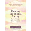 Healing Emotional Eating for Trauma Survivors: Trauma-Informed Practices to Nurture a Peaceful Relationship with Your Emotions, Body, and Food (Brožovaná)