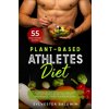 Plant-Based Athletes Diet: A Comprehensive Nutrition Guide with 55 High-Protein Recipes for Athletic Performance, Fitness and Bodybuilding. Full (Angela Collins,Joan Corbyn,Sylvester Baldwin)()
