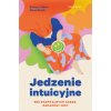 Jedzenie intuicyjne. Bez radykalnych zasad, zakazów i diet