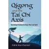 Qigong and the Tai Chi Axis: Nourishing Practices for Body, Mind, and Spirit