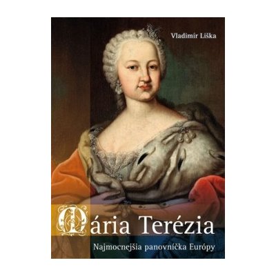 Mária Terézia: Najmocnejšia panovníčka Európy Vladimír Liška