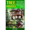Tree Houses: How To Build A Tree House For Cheap And Fulfill Your Childhood Dreams