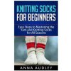 Knitting Socks for Beginners: Easy Steps to Mastering the Yarn and Knitting Socks for All Seasons (Anna Audley)(Brožovaná)