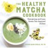 The Healthy Matcha Cookbook: Energizing and Lean Green Tea-Inspired Dishes
