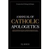 A Manual Of Catholic Apologetics: How To Intellectually Defend Religion, God, The Divinity Of Christ And The Catholic Church