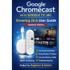 Google Chromecast with Google TV (4K) - Streaming Stick User Guide (Updated Edition) (Mark Anthony)(Brožovaná)