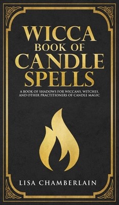 Wicca Book of Candle Spells: A Beginner\'s Book of Shadows for Wiccans, Witches, and Other Practitioners of Candle Magic Chamberlain Lisa