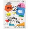 Think and Make Like an Artist - Claudia Boldt, Eleanor Meredith