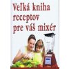 Veľká kniha receptov pre váš mixér - autor neuvedený