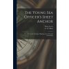 Young Sea Officer's Sheet Anchor; or, A Key to the Leading of Rigging, and to Practical Seamanship