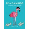 Be a Flamingo : & Stand Out From the Crowd - Sarah Ford, Spruce