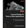 Layered Design for Ruby on Rails Applications: Discover practical design patterns for maintainable web applications (Brožovaná)