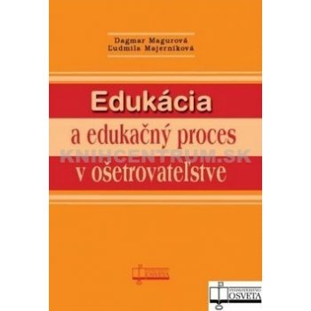 Edukácia a edukačný proces v ošetrovateľstve - Dagmar Magurová, Ľudmila Majerníková