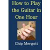 How to Play the Guitar in One Hour (MR Chip Mergott,Victoria Ann Davis)(Brožovaná)